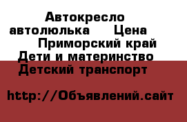 Автокресло ( автолюлька ) › Цена ­ 800 - Приморский край Дети и материнство » Детский транспорт   